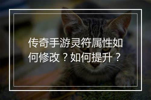 传奇手游灵符属性如何修改？如何提升？