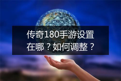 传奇180手游设置在哪？如何调整？