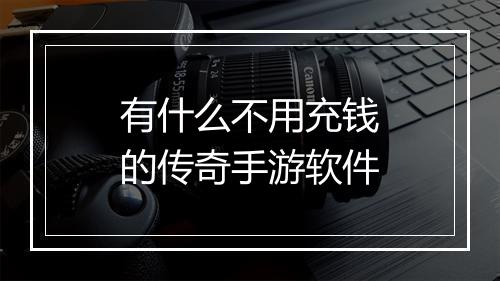 有什么不用充钱的传奇手游软件