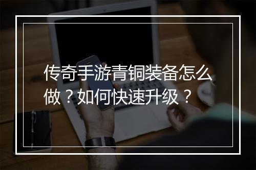 传奇手游青铜装备怎么做？如何快速升级？