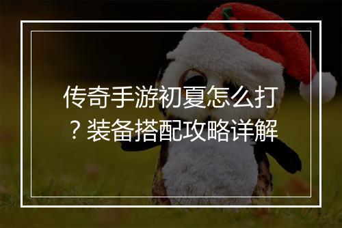 传奇手游初夏怎么打？装备搭配攻略详解