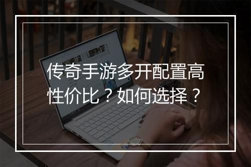传奇手游多开配置高性价比？如何选择？