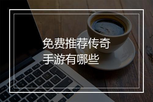 免费推荐传奇手游有哪些