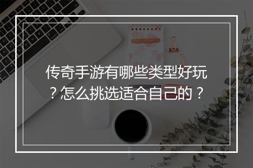 传奇手游有哪些类型好玩？怎么挑选适合自己的？