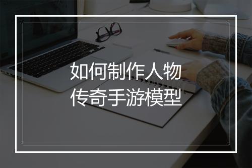 如何制作人物传奇手游模型