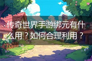 传奇世界手游绑元有什么用？如何合理利用？