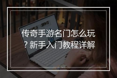 传奇手游名门怎么玩？新手入门教程详解
