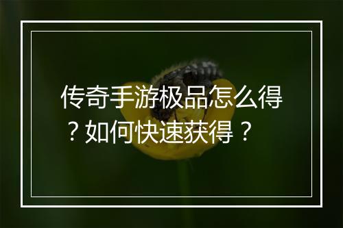 传奇手游极品怎么得？如何快速获得？
