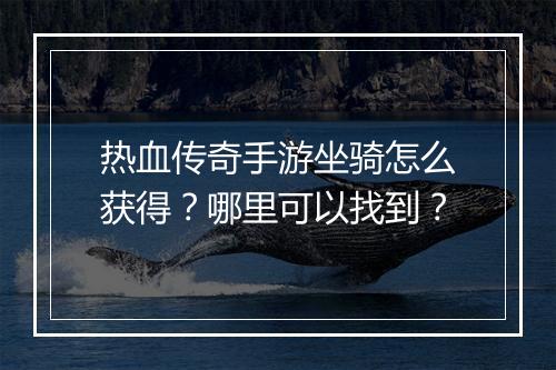 热血传奇手游坐骑怎么获得？哪里可以找到？