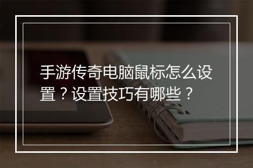 手游传奇电脑鼠标怎么设置？设置技巧有哪些？