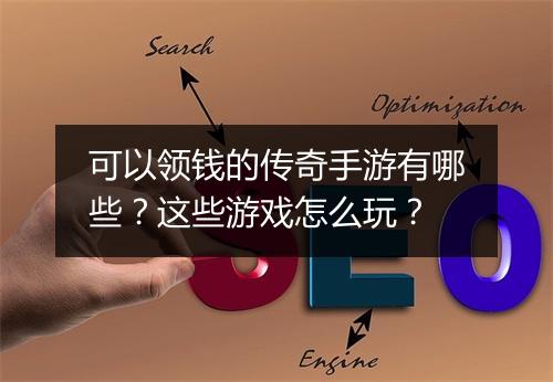 可以领钱的传奇手游有哪些？这些游戏怎么玩？