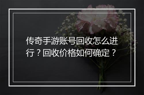传奇手游账号回收怎么进行？回收价格如何确定？