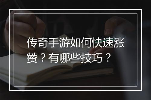 传奇手游如何快速涨赞？有哪些技巧？