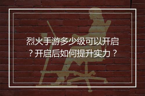 烈火手游多少级可以开启?开启后如何提升实力?