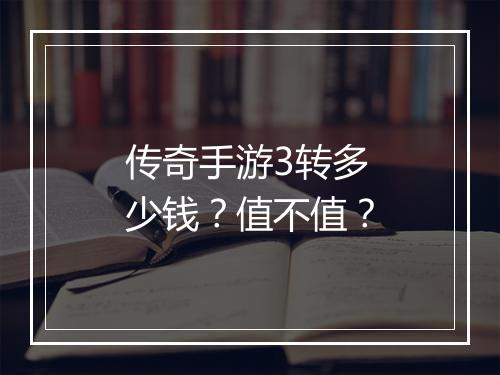 传奇手游3转多少钱？值不值？