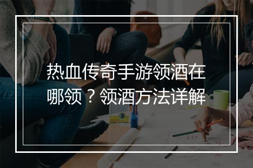 热血传奇手游领酒在哪领？领酒方法详解