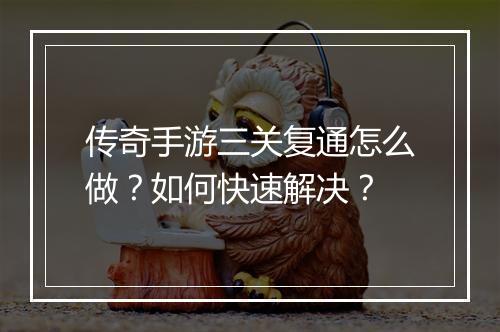 传奇手游三关复通怎么做？如何快速解决？