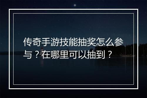 传奇手游技能抽奖怎么参与？在哪里可以抽到？