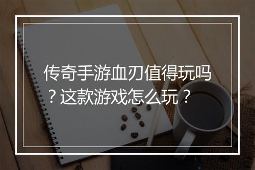 传奇手游血刃值得玩吗？这款游戏怎么玩？