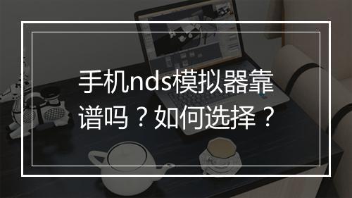 手机nds模拟器靠谱吗？如何选择？