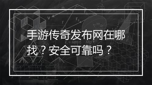 手游传奇发布网在哪找？安全可靠吗？