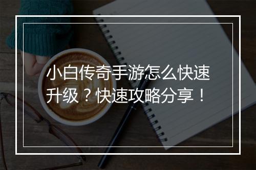 小白传奇手游怎么快速升级？快速攻略分享！