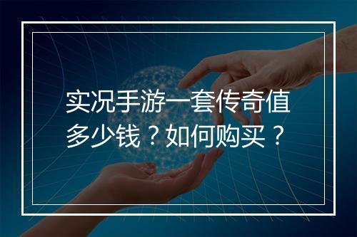 实况手游一套传奇值多少钱？如何购买？