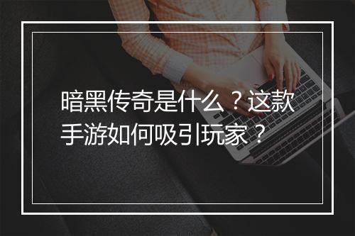 暗黑传奇是什么？这款手游如何吸引玩家？