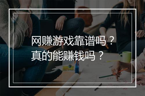 网赚游戏靠谱吗？真的能赚钱吗？
