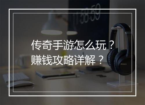 传奇手游怎么玩？赚钱攻略详解？