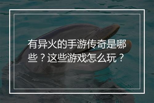 有异火的手游传奇是哪些？这些游戏怎么玩？