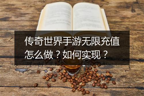 传奇世界手游无限充值怎么做？如何实现？