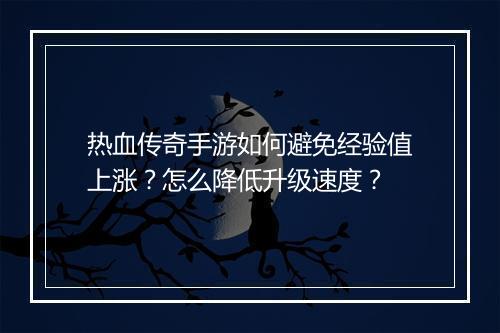 热血传奇手游如何避免经验值上涨？怎么降低升级速度？