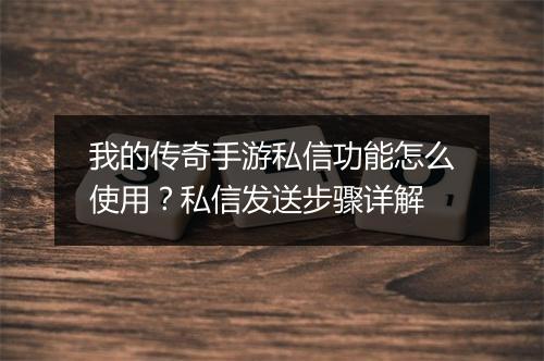 我的传奇手游私信功能怎么使用？私信发送步骤详解