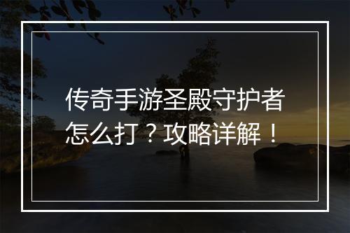 传奇手游圣殿守护者怎么打？攻略详解！