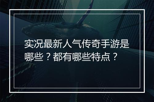 实况最新人气传奇手游是哪些？都有哪些特点？