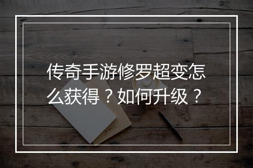 传奇手游修罗超变怎么获得？如何升级？