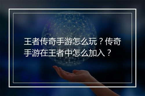 王者传奇手游怎么玩？传奇手游在王者中怎么加入？