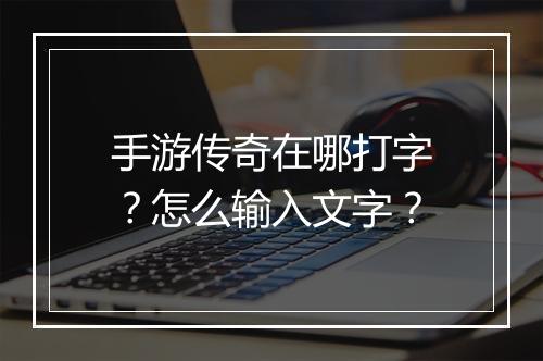 手游传奇在哪打字？怎么输入文字？