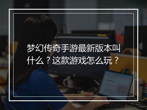 梦幻传奇手游最新版本叫什么？这款游戏怎么玩？