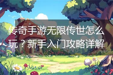 传奇手游无限传世怎么玩？新手入门攻略详解