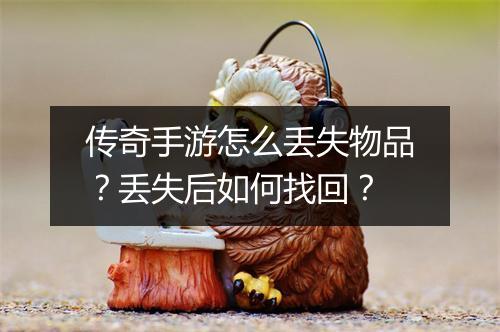 传奇手游怎么丢失物品？丢失后如何找回？