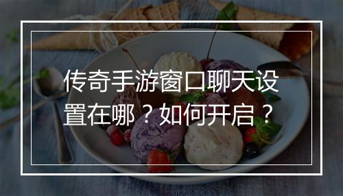 传奇手游窗口聊天设置在哪？如何开启？