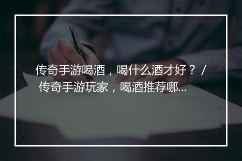 传奇手游喝酒，喝什么酒才好？／ 传奇手游玩家，喝酒推荐哪种酒？