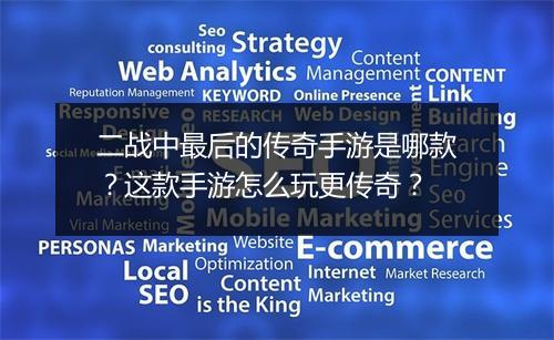 二战中最后的传奇手游是哪款？这款手游怎么玩更传奇？