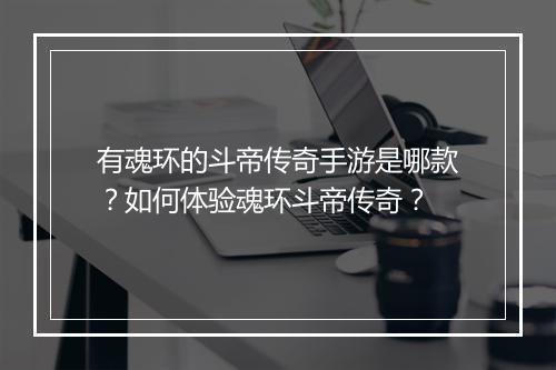 有魂环的斗帝传奇手游是哪款？如何体验魂环斗帝传奇？