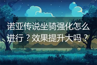 诺亚传说坐骑强化怎么进行？效果提升大吗？