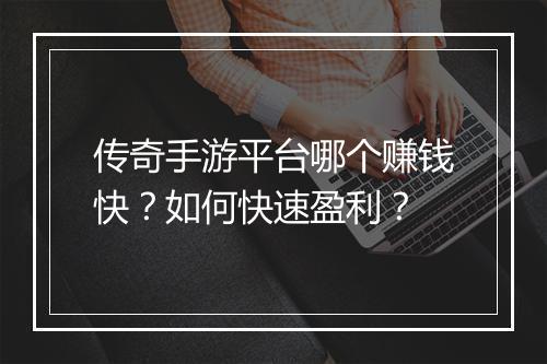 传奇手游平台哪个赚钱快？如何快速盈利？
