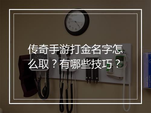 传奇手游打金名字怎么取？有哪些技巧？