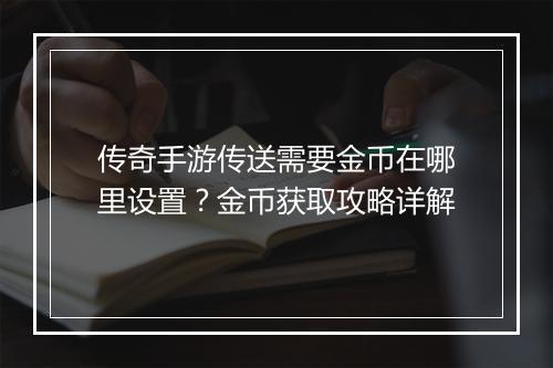 传奇手游传送需要金币在哪里设置？金币获取攻略详解